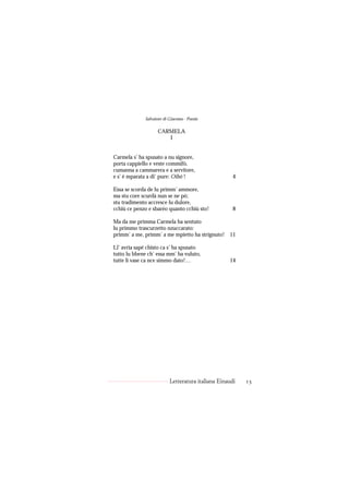 Salvatore di Giacomo - Poesie

                   CARMELA
                      I


Carmela s’ ha spusato a nu signore,
porta cappiello e veste commifò,
cumanna a cammarera e a servitore,
e s’ è mparata a di’ pure: Oibò !                    4

Essa se scorda de lu primm’ ammore,
ma stu core scurdà nun se ne pò;
stu tradimento accresce lu dulore,
cchiù ce penzo e sbaréo quanto cchiù sto!            8

Ma da me primma Carmela ha sentuto
lu primmo trascurzetto nzuccarato:
primm’ a me, primm’ a me mpietto ha strignuto! 11

Ll’ avria sapé chisto ca s’ ha spusato
tutto lu bbene ch’ essa mm’ ha vuluto,
tutte li vase ca nce simmo dato!…                  14




                          Letteratura italiana Einaudi   13
 