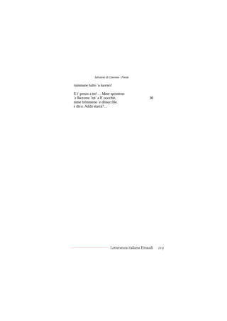 Salvatore di Giacomo - Poesie

rummane tutto ’o iuorno!

E i’ penzo a tte!… Mme sponteno
’e llacreme ’int’ a ll’ uocchie,                   30
mme trèmmeno ’e denocchie,
e dico: Addó starrà?…




                          Letteratura italiana Einaudi   219
 