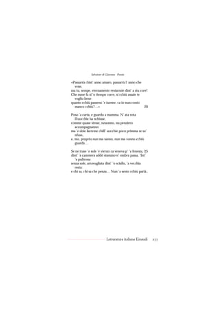 Salvatore di Giacomo - Poesie

«Passarrà chist’ anno amaro, passarrà l’ anno che
  vene,
ma tu, sempe, eternamente restarraie dint’ a stu core!
Che mme fa si ’o tiempo corre, si cchiù assaie te
  voglio bene
quanto cchiù passeno ’e iuorne, ca io nun conto
  manco cchiù?…»                                    20

Poso ’a carta, e guardo a mamma. N’ ata vota
   ll’uocchie ha nchiuse,
comme quase stesse, nzuonno, nu penziero
   accumpagnanno:
ma ’e doie lacreme chill’ uocchie poco primma se so’
   nfuse,
e, mo, proprio nun me sanno, nun me vonno cchiù
   guardà…

Se ne trase ’o sole ’e vierno ca veneva p’ ’a fenesta, 25
dint’ ’a cammera addó stammo n’ ombra passa. ’Int’
   ’a pultrona
senza sole, arravugliata dint’ ’o sciallo, ’a vecchia
   resta:
e chi sa, chi sa che penza… Nun ’a sento cchiù parlà..




                           Letteratura italiana Einaudi     277
 