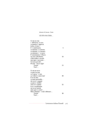 Salvatore di Giacomo - Poesie

             CE STA NA COSA…


Ce sta na cosa
c’ abbruscia, ca coce,
ca quanno s’ appiccia
fa luce, fa luce…
E ’o masterascio,                                    5
ca nziemm’ a ’o ferraro,
ca nziemm’ a ’o furnaro,
ca nziemme c’ ’o cuoco,
ll’ annommena ’o ffuoco,
na cosa cchiù llustra,                             10
cchiù ardita e cucente,
nun sape e nun sente…
Va trova pecché!…
Pecché – nun te sape!
      Teresa!                                      15
      Teré!…

Ce sta na vocca
ca pare na rosa,
ca è nata p’ ’e vase,
ca è ddoce e azzeccosa!                            20
E se sta zitta
cu mme puveriello…
sta vocca ’e pupata
ca pare n’ aniello!
Teré! Si’ crudela!                                 25
Io so’ na palomma,
ma tu na cannela
mme pare cu mme!…
Mme chiamme – e mm’ abbrusce…
     Teresa!                                       30
     Teré!…




                          Letteratura italiana Einaudi   317
 