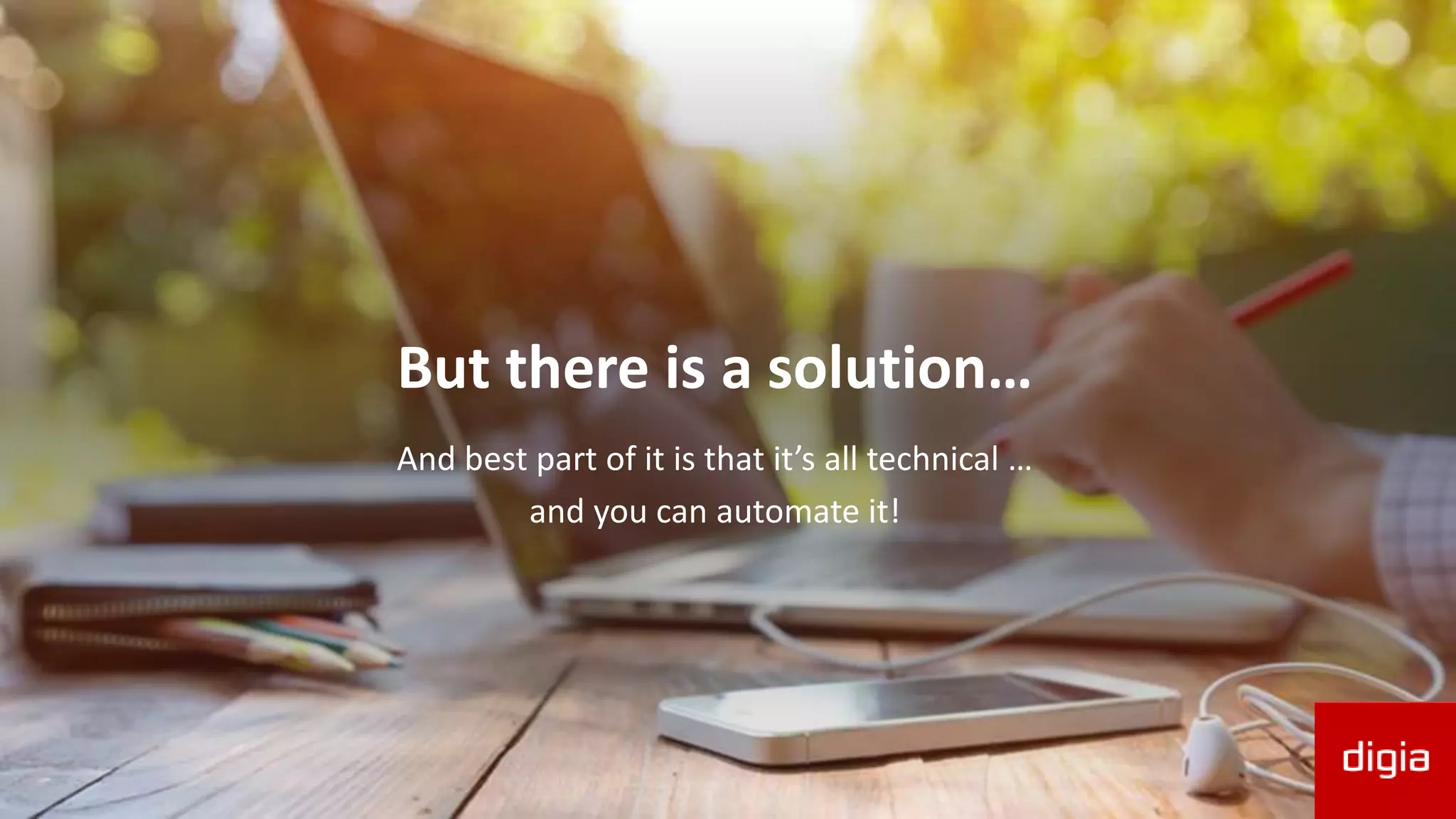 But there is a solution…
And best part of it is that it’s all technical …
and you can automate it!
 