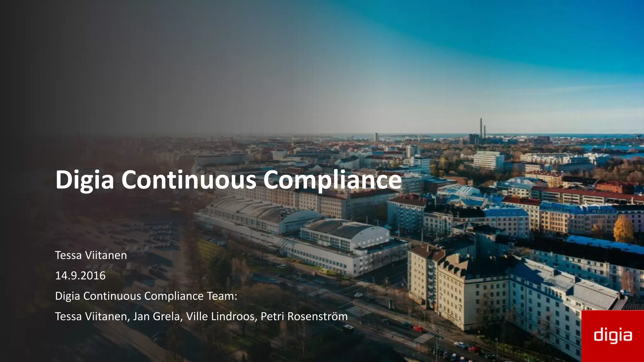 Digia Continuous Compliance
Tessa Viitanen
14.9.2016
Digia Continuous Compliance Team:
Tessa Viitanen, Jan Grela, Ville Lindroos, Petri Rosenström
 