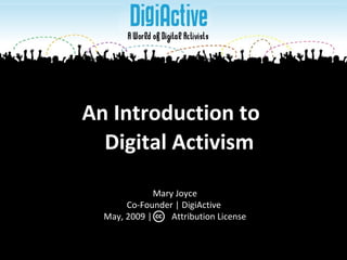 An Introduction to  Digital Activism Mary Joyce Co-Founder | DigiActive  May, 2009 |  Attribution License 