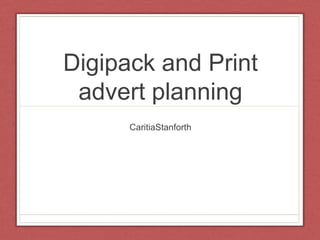 Digipack and Print
 advert planning
      CaritiaStanforth
 