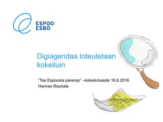 Digiagendaa toteutetaan
kokeiluin
”Tee Espoosta parempi” –kokeiluhaaste 16.6.2016
Hannes Rauhala
 