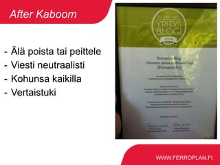 WWW.FERROPLAN.FI
After Kaboom
- Älä poista tai peittele
- Viesti neutraalisti
- Kohunsa kaikilla
- Vertaistuki
 