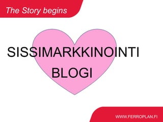 WWW.FERROPLAN.FI
The Story begins
SISSIMARKKINOINTI
BLOGI
 