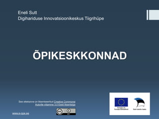 ÕPIKESKKONNAD
Eneli Sutt
Digihariduse Innovatsioonikeskus Tiigrihüpe
www.e-ope.ee
See ettekanne on litsentseeritud Creative Commonsi
Autorile viitamine 3.0 Eesti litsentsiga
 