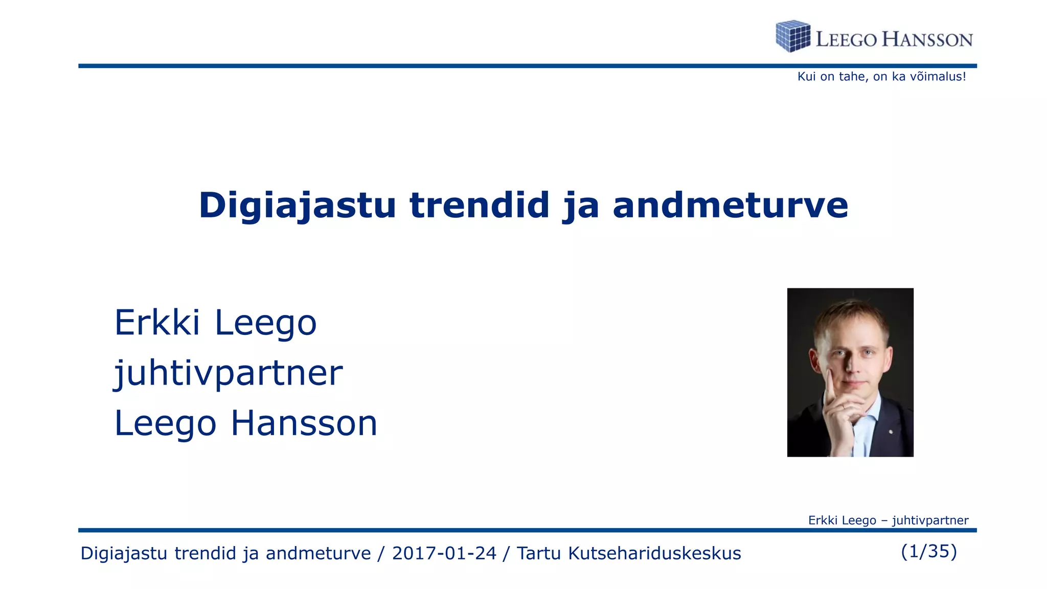 Kui on tahe, on ka võimalus!
Erkki Leego – juhtivpartner
(1/35)Digiajastu trendid ja andmeturve / 2017-01-24 / Tartu Kutsehariduskeskus
Digiajastu trendid ja andmeturve
Erkki Leego
juhtivpartner
Leego Hansson
 