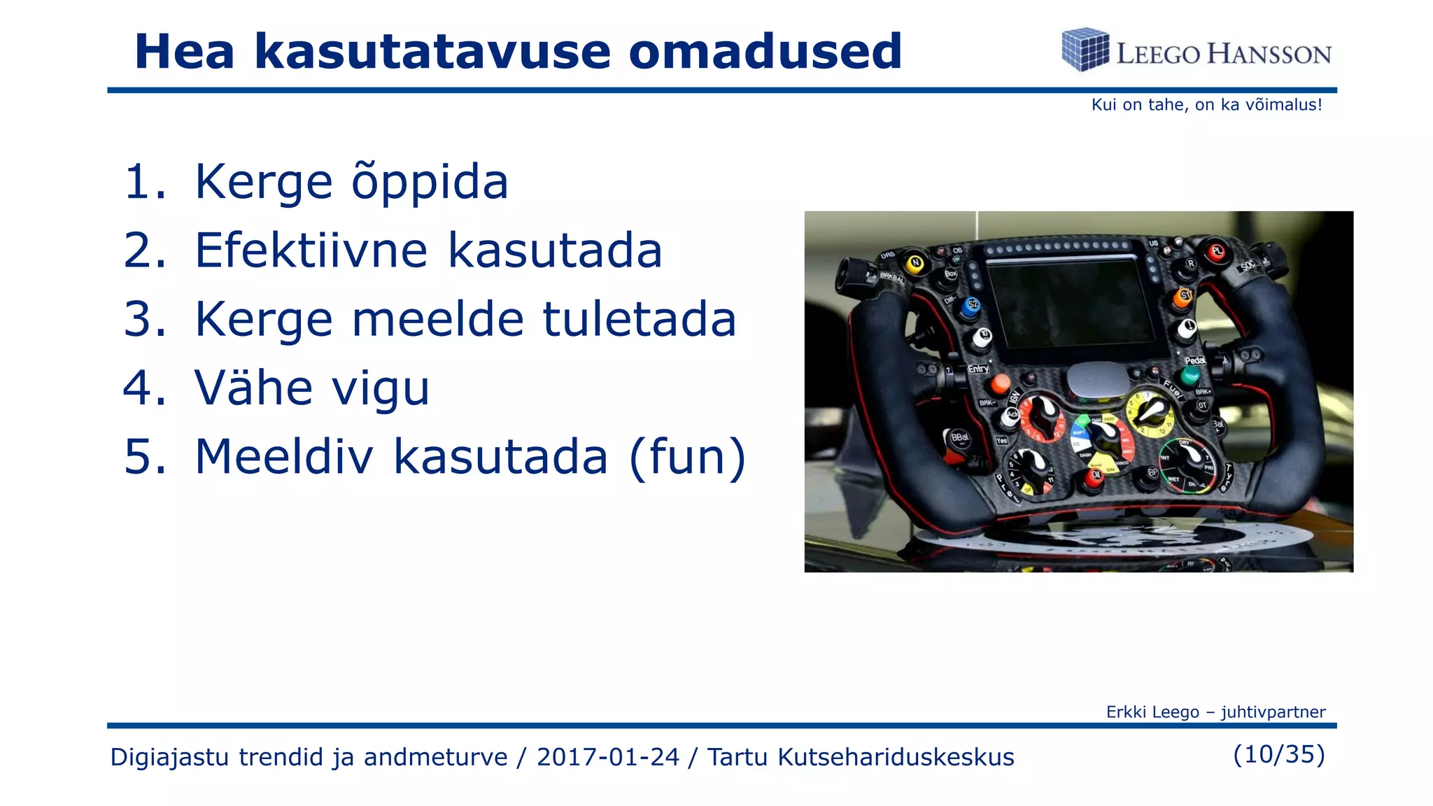 Kui on tahe, on ka võimalus!
Erkki Leego – juhtivpartner
(10/35)
Hea kasutatavuse omadused
1. Kerge õppida
2. Efektiivne kasutada
3. Kerge meelde tuletada
4. Vähe vigu
5. Meeldiv kasutada (fun)
Digiajastu trendid ja andmeturve / 2017-01-24 / Tartu Kutsehariduskeskus
 