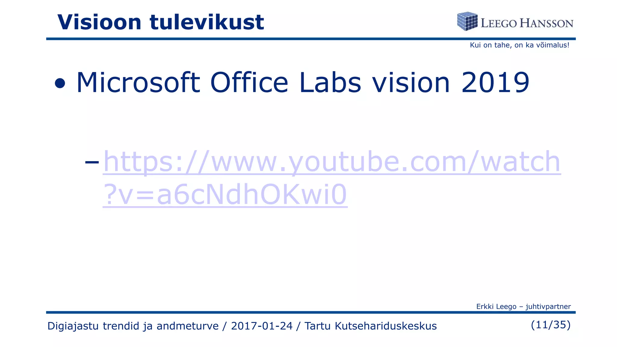 Kui on tahe, on ka võimalus!
Erkki Leego – juhtivpartner
(11/35)
Visioon tulevikust
• Microsoft Office Labs vision 2019
–https://www.youtube.com/watch
?v=a6cNdhOKwi0
Digiajastu trendid ja andmeturve / 2017-01-24 / Tartu Kutsehariduskeskus
 