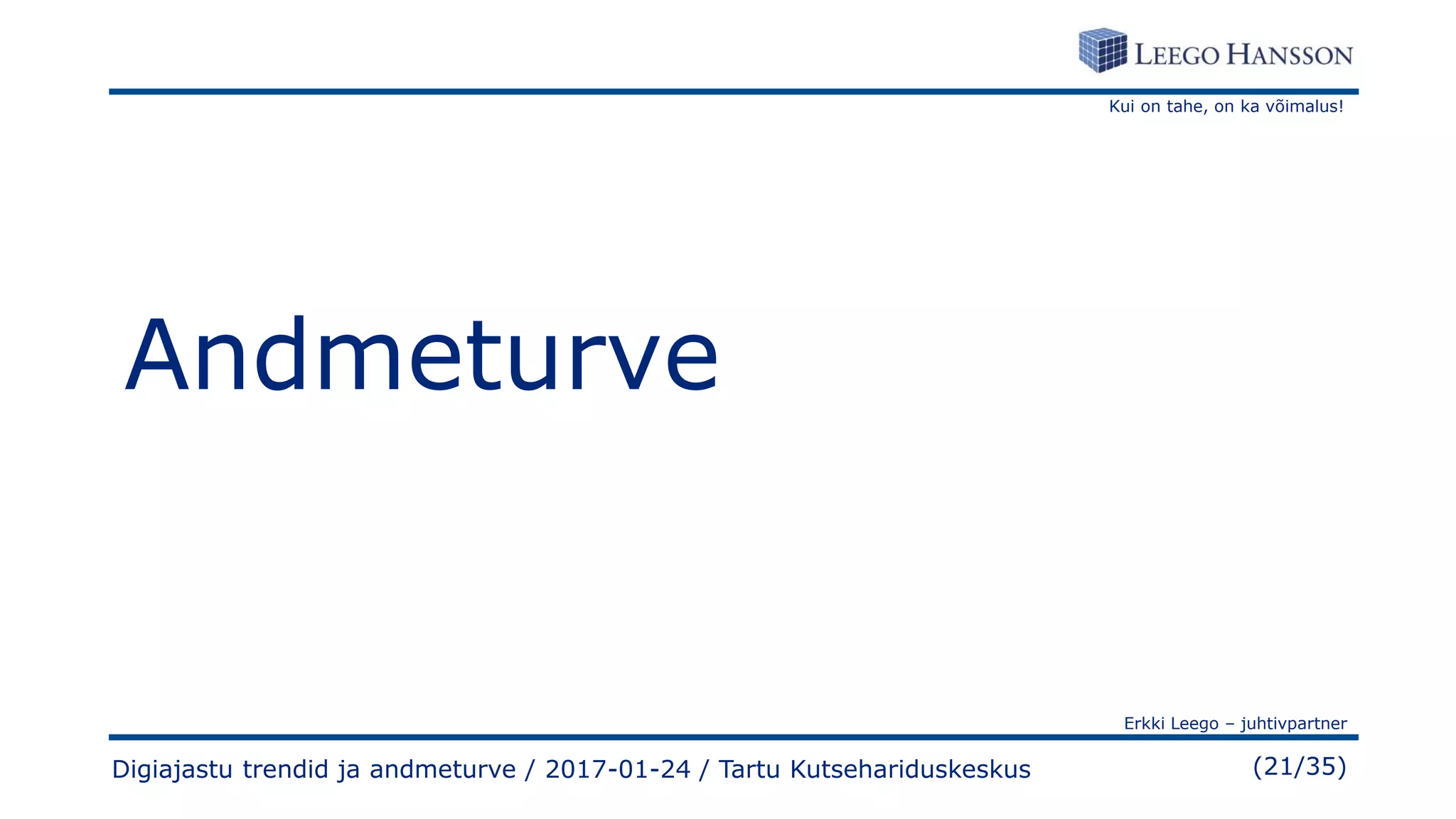 Kui on tahe, on ka võimalus!
Erkki Leego – juhtivpartner
(21/35)
Andmeturve
Digiajastu trendid ja andmeturve / 2017-01-24 / Tartu Kutsehariduskeskus
 