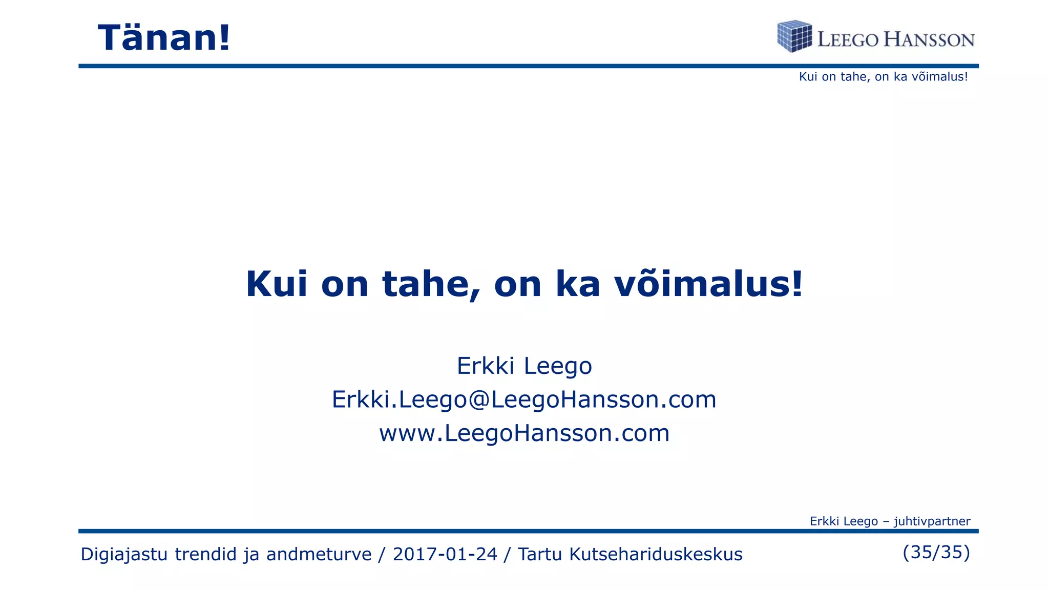 Kui on tahe, on ka võimalus!
Erkki Leego – juhtivpartner
(35/35)Digiajastu trendid ja andmeturve / 2017-01-24 / Tartu Kutsehariduskeskus
Tänan!
Kui on tahe, on ka võimalus!
Erkki Leego
Erkki.Leego@LeegoHansson.com
www.LeegoHansson.com
 
