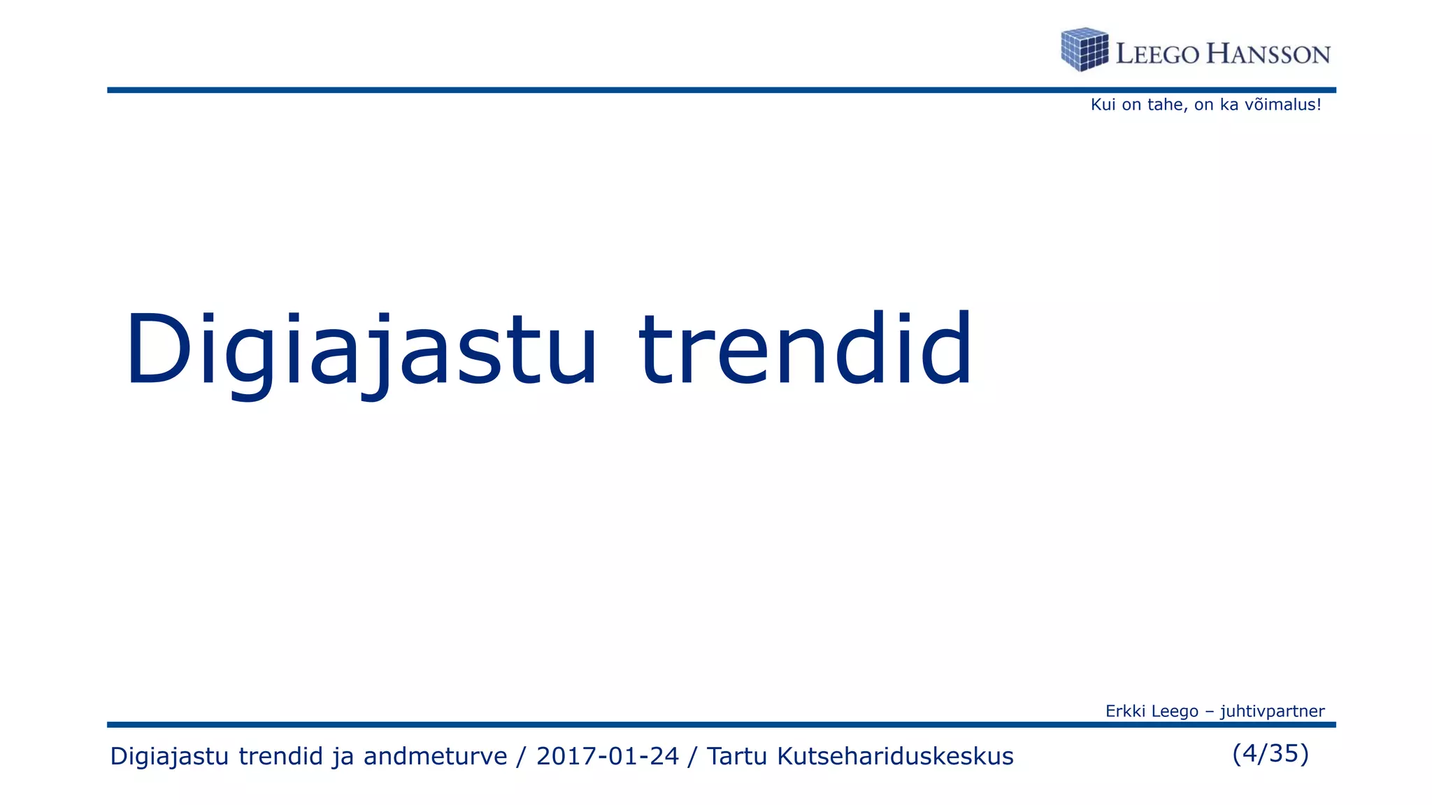 Kui on tahe, on ka võimalus!
Erkki Leego – juhtivpartner
(4/35)
Digiajastu trendid
Digiajastu trendid ja andmeturve / 2017-01-24 / Tartu Kutsehariduskeskus
 