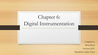 Chapter 6:
Digital Instrumentation
Compiled by:
Bishal Rimal
Lectrurer, KEC
Dhapakhel, Lalitpur Nepal
 