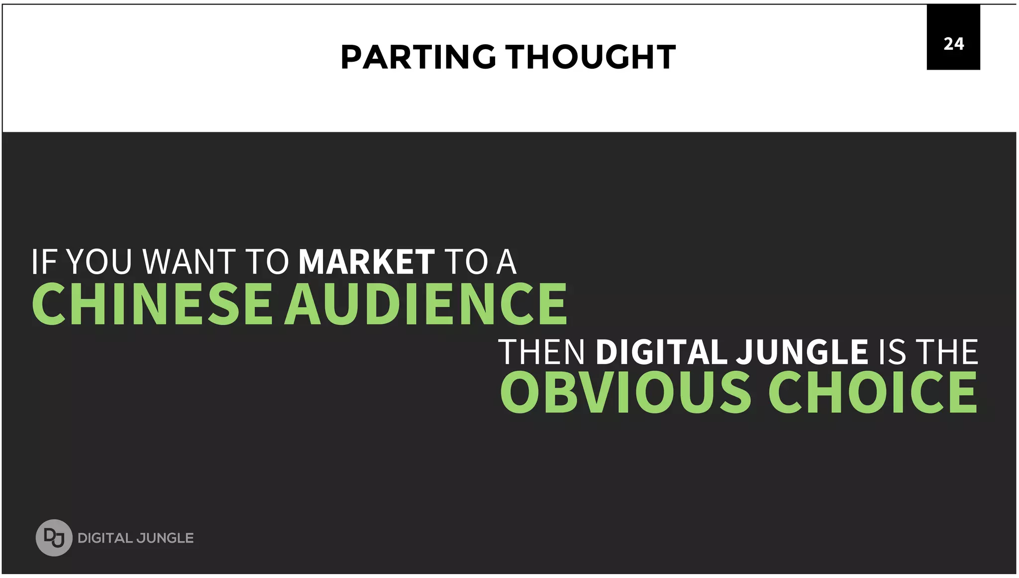 PARTING THOUGHT
24
IF YOU WANT TO MARKET TO A
CHINESEAUDIENCE
THEN DIGITAL JUNGLE IS THE
OBVIOUS CHOICE
 