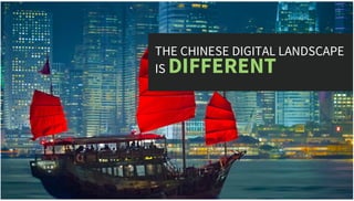 THE CHINESE DIGITAL LANDSCAPE
IS DIFFERENT
 