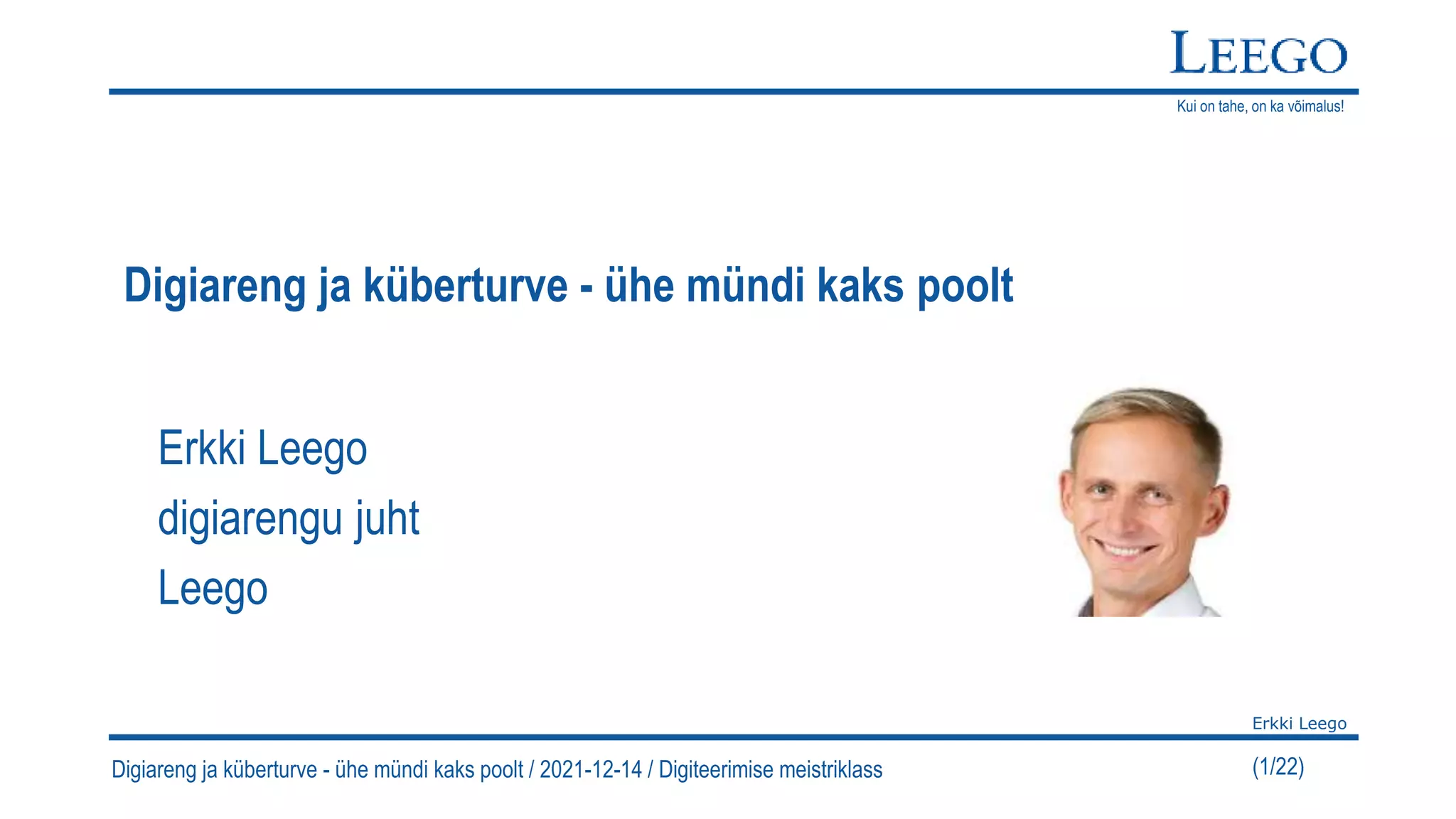 Kui on tahe, on ka võimalus!
Erkki Leego
(1/22)
Digiareng ja küberturve - ühe mündi kaks poolt / 2021-12-14 / Digiteerimise meistriklass
Digiareng ja küberturve - ühe mündi kaks poolt
Erkki Leego
digiarengu juht
Leego
 