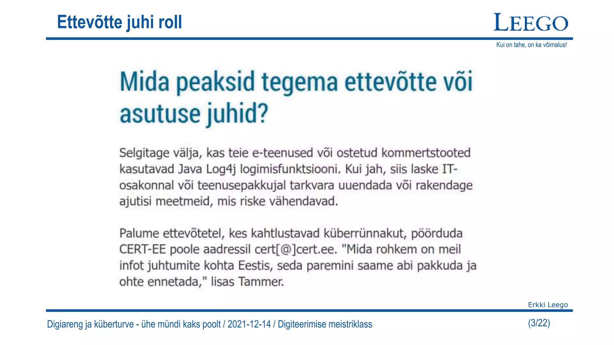 Kui on tahe, on ka võimalus!
Erkki Leego
(3/22)
Ettevõtte juhi roll
Digiareng ja küberturve - ühe mündi kaks poolt / 2021-12-14 / Digiteerimise meistriklass
 