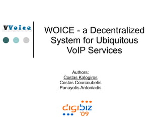 WOICE - a Decentralized System for Ubiquitous VoIP Services Authors: Costas Kalogiros Costas Courcoubetis Panayotis Antoniadis 
