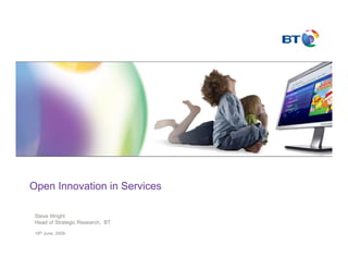 Open Innovation in Services

 Steve Wright
 Head of Strategic Research, BT

 18th June, 2009
 