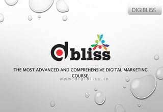 THE MOST ADVANCED AND COMPREHENSIVE DIGITAL MARKETING
COURSE.
DIGIBLISS
w w w . d i g i b l i s s . i n
 