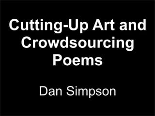 Cutting-Up Art and
Crowdsourcing
Poems
Dan Simpson

 