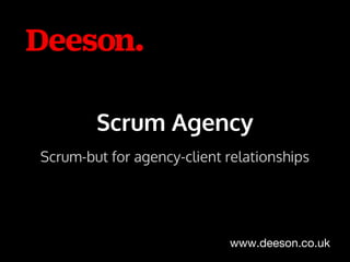 Scrum Agency
Scrum-but for agency-client relationships
www.deeson.co.uk
 