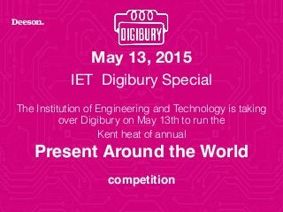 May 13, 2015
IET Digibury Special
The Institution of Engineering and Technology is taking
over Digibury on May 13th to run the  
Kent heat of annual  
Present Around the World
competition
 