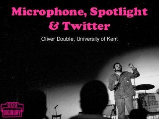 Microphone, Spotlight
& Twitter
Oliver Double, University of Kent

 