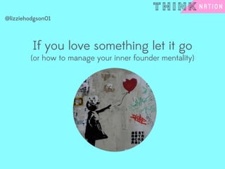 If you love something let it go
(or how to manage your inner founder mentality)
@lizziehodgson01
 