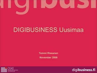 DIGIBUSINESS Uusimaa


       Tommi Rissanen
       November 2008
 