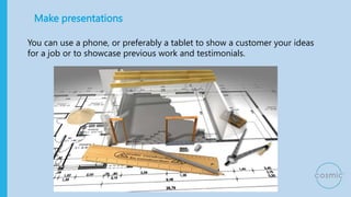 Make presentations
You can use a phone, or preferably a tablet to show a customer your ideas
for a job or to showcase prev...