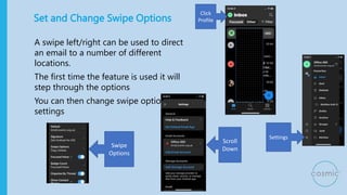 Set and Change Swipe Options
A swipe left/right can be used to direct
an email to a number of different
locations.
The fir...
