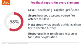 Feedback report: for every element:
10/01/17 #digitalcapability http://ji.sc/building-digicap
Level: developing | capable | proficient
Score: how you assessed yourself to
achieve this level
Next steps: what people at this level can
try to develop further
Resources: links to selected resources
for further exploration
 