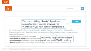 10/01/17 #digitalcapability http://ji.sc/building-digicap
This button will say “Retake” if you have
completed the evaluation previously or
“Continue” if you have partially completed it.
Download a copy of your current
results report BEFORE re-taking.
 