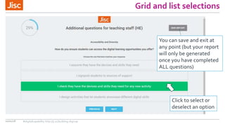 Grid and list selections
10/01/18
You can save and exit at
any point (but your report
will only be generated
once you have completed
ALL questions)
Click to select or
deselect an option
#digitalcapability http://ji.sc/building-digicap
 