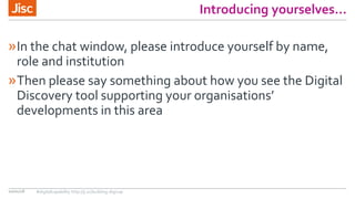 Introducing yourselves…
»In the chat window, please introduce yourself by name,
role and institution
»Then please say something about how you see the Digital
Discovery tool supporting your organisations’
developments in this area
10/01/18 #digitalcapability http://ji.sc/building-digicap
 