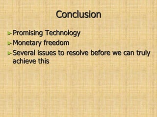 Conclusion
►Promising Technology
►Monetary freedom
►Several issues to resolve before we can truly
achieve this
 