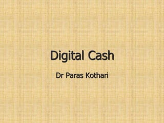 Digital Cash
Dr Paras Kothari
 