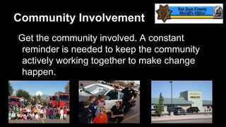 Community Involvement
Get the community involved. A constant
reminder is needed to keep the community
actively working together to make change
happen.

 