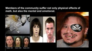 Members of the community suffer not only physical effects of
meth, but also the mental and emotional.

 