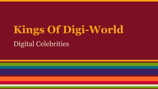 Kings Of Digi-World
Digital Celebrities
 