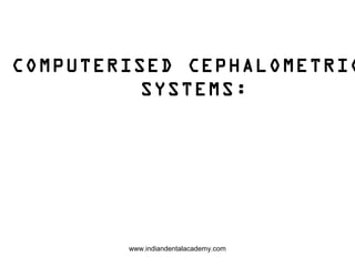 COMPUTERISED CEPHALOMETRIC
SYSTEMS:
www.indiandentalacademy.com
 