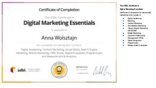 The ADBL Certificate in
Digital Marketing Essentials
Certificate of Completion for successfully
completing short courses in:
● Digital Awakening
● Branding
● Content Marketing
● Social Media Marketing
● Search Engine Marketing
(SEO/SEM)
● Mobile Marketing,
● Customer Relationship
Management (CRM)
● Digital Ecosystem
● Programmatic
● Measurement & Analytics.
 