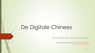 De Digitale Chinees
Zelf een toolbox maken voor het leren van Chinees
Webadres presentatie: http://sdrv.ms/ZvFq7k
door Marjolein Hoekstra (marjolein@cleverclogs.org)
18 mei 2013
1
 
