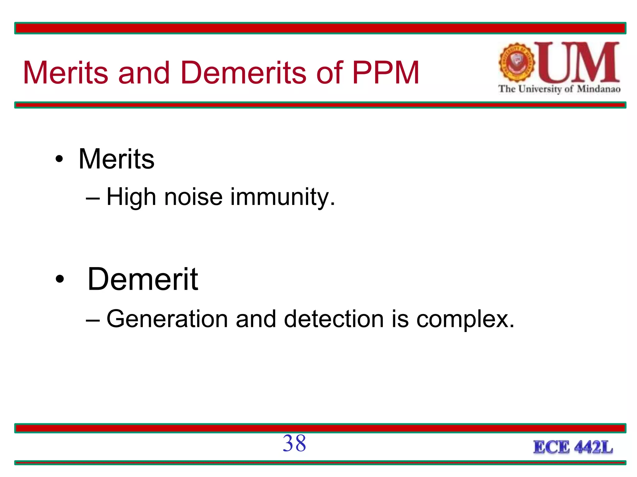 • Merits
– High noise immunity.
• Demerit
– Generation and detection is complex.
Merits and Demerits of PPM
38
 