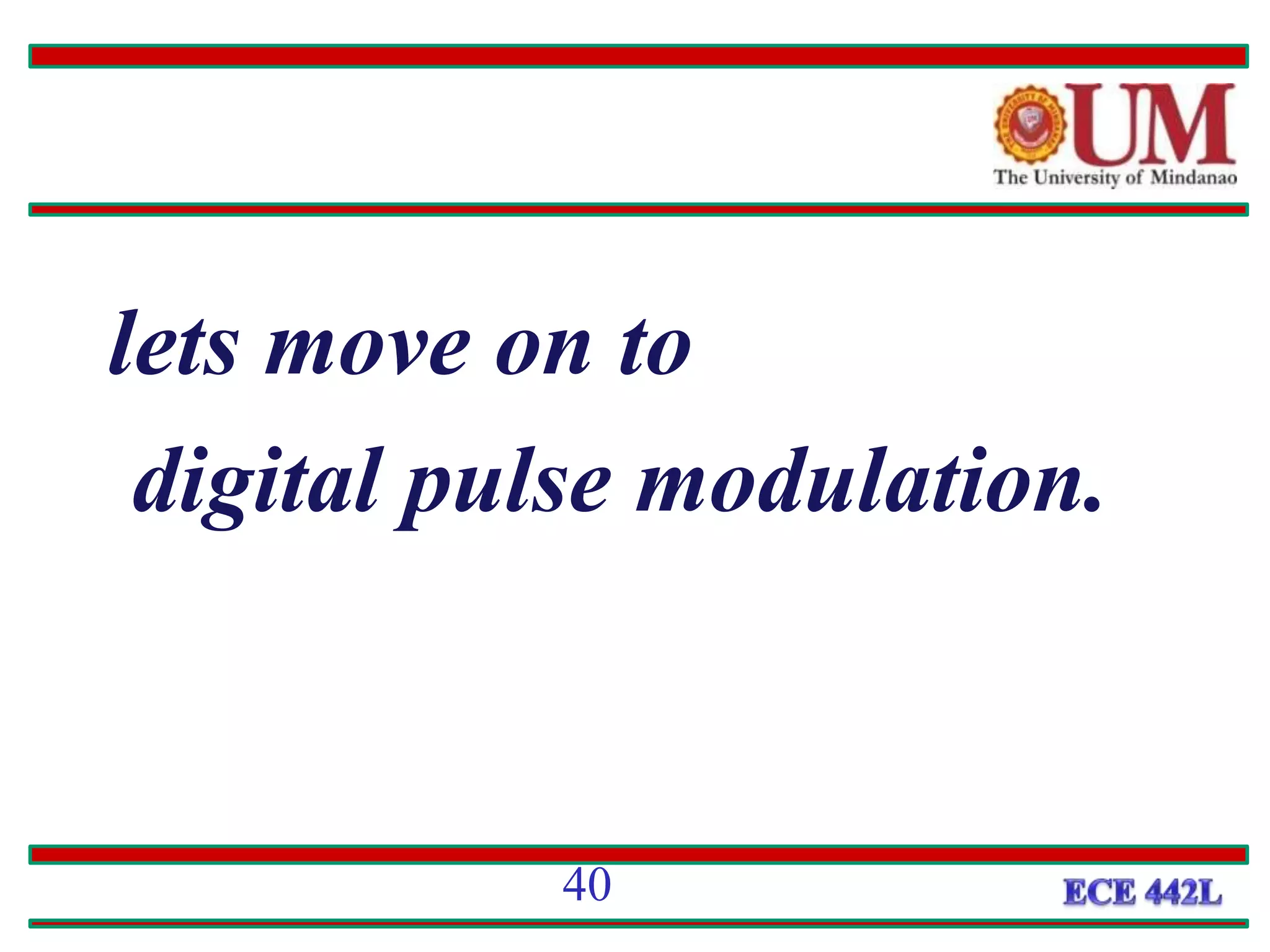 lets move on to
digital pulse modulation.
40
 