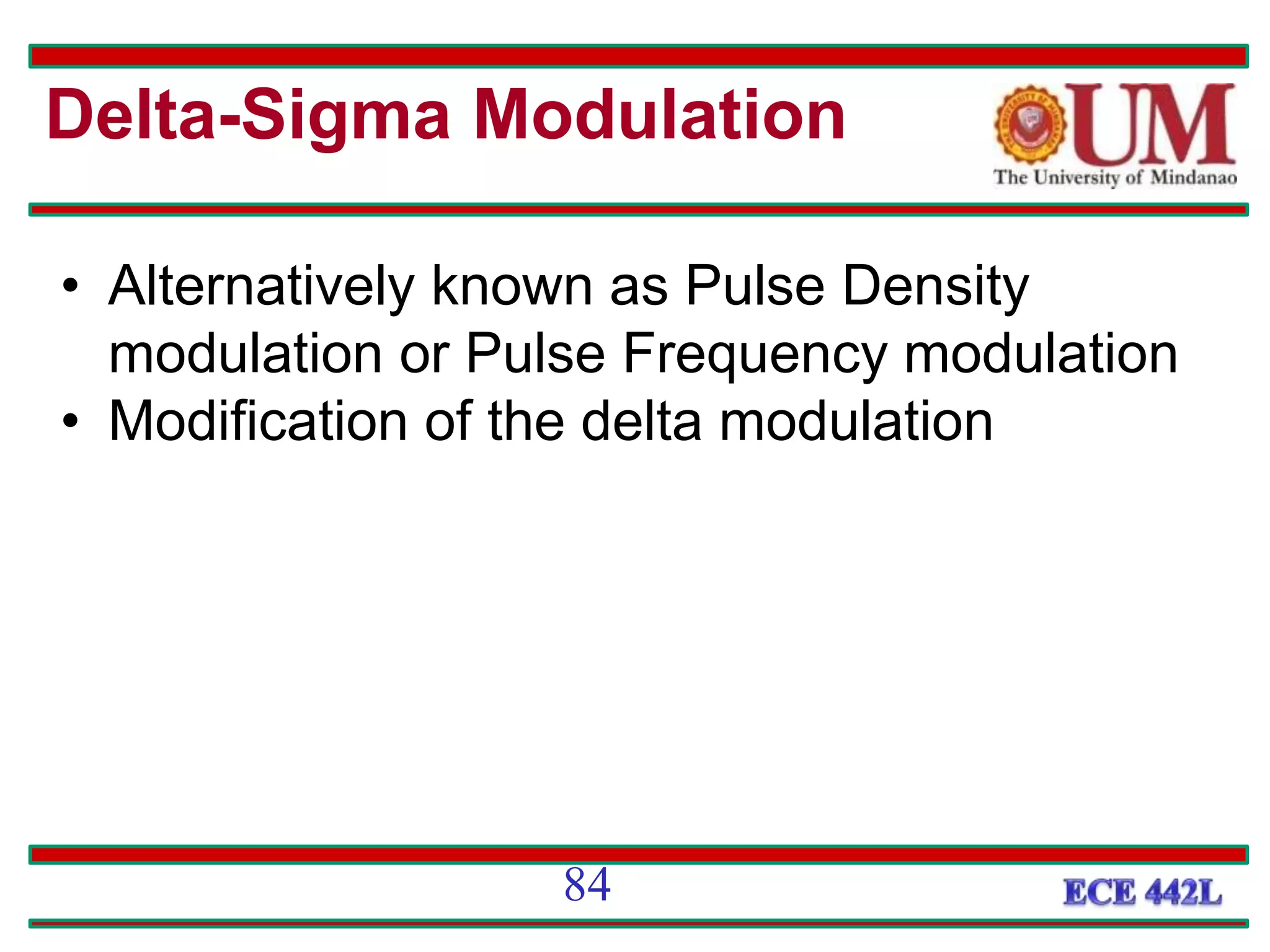 Delta-Sigma Modulation
• Alternatively known as Pulse Density
modulation or Pulse Frequency modulation
• Modification of the delta modulation
84
 