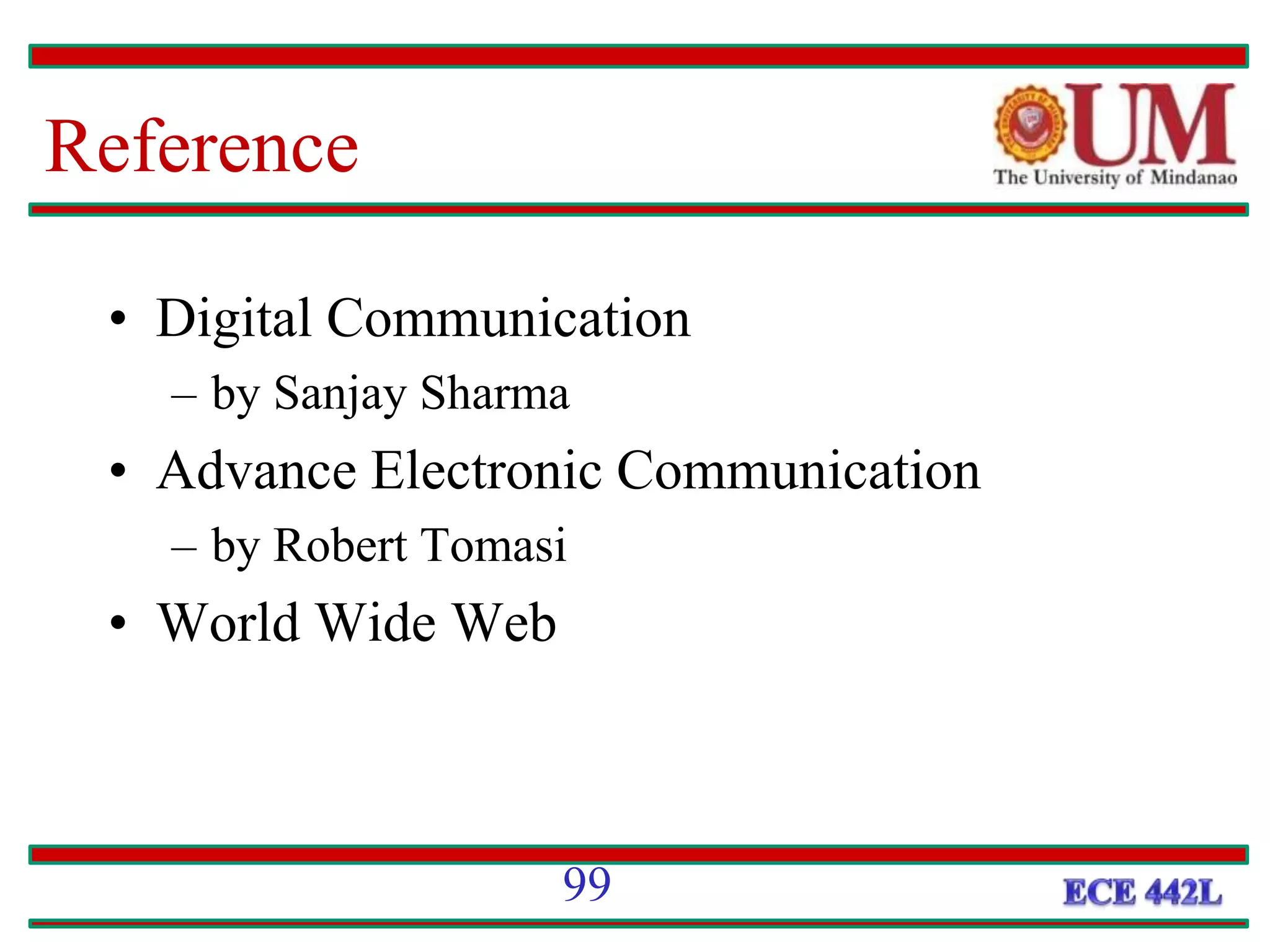 Reference
• Digital Communication
– by Sanjay Sharma
• Advance Electronic Communication
– by Robert Tomasi
• World Wide Web
99
 
